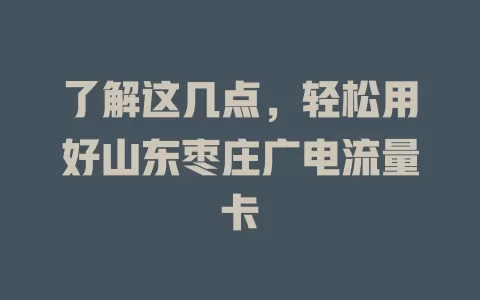 了解这几点，轻松用好山东枣庄广电流量卡