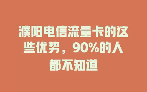 濮阳电信流量卡的这些优势，90%的人都不知道