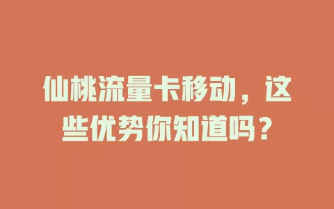 仙桃流量卡移动，这些优势你知道吗？