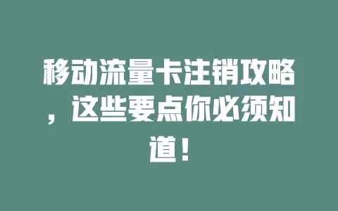 移动流量卡注销攻略，这些要点你必须知道！