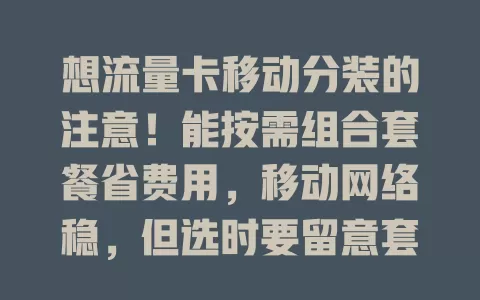 想流量卡移动分装的注意！能按需组合套餐省费用，移动网络稳，但选时要留意套餐内容与办理渠道