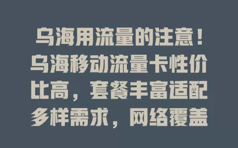 乌海用流量的注意！乌海移动流量卡性价比高，套餐丰富适配多样需求，网络覆盖广信号强，让生活更便捷高效
