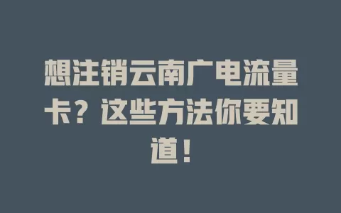 想注销云南广电流量卡？这些方法你要知道！