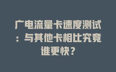 广电流量卡速度测试：与其他卡相比究竟谁更快？