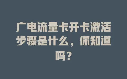 广电流量卡开卡激活步骤是什么，你知道吗？