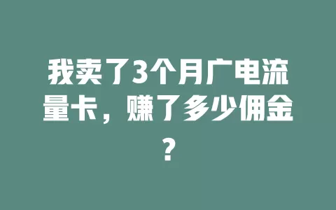 我卖了3个月广电流量卡，赚了多少佣金？