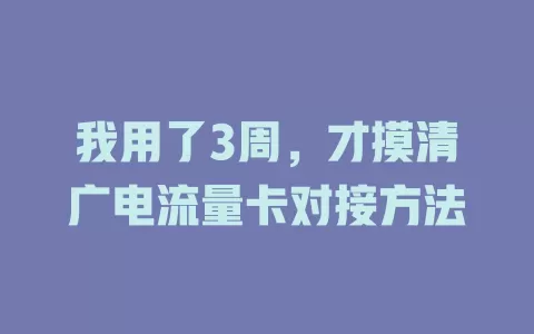 我用了3周，才摸清广电流量卡对接方法