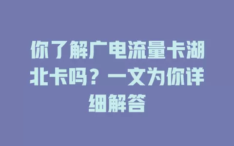 你了解广电流量卡湖北卡吗?一文为你详细解答