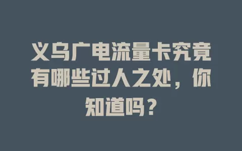 义乌广电流量卡究竟有哪些过人之处，你知道吗？