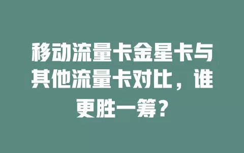 移动流量卡金星卡与其他流量卡对比，谁更胜一筹？