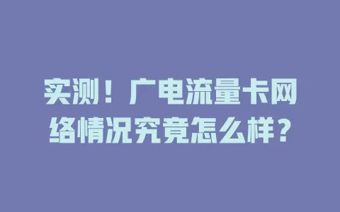 实测！广电流量卡网络情况究竟怎么样？