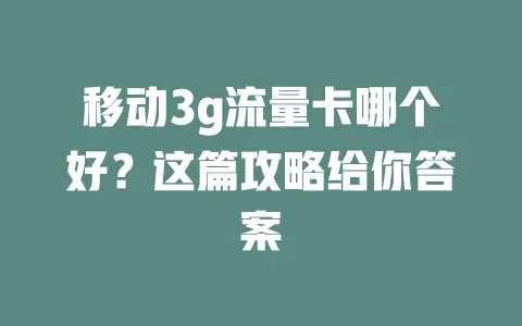 移动3g流量卡哪个好？这篇攻略给你答案