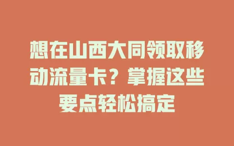 想在山西大同领取移动流量卡？掌握这些要点轻松搞定