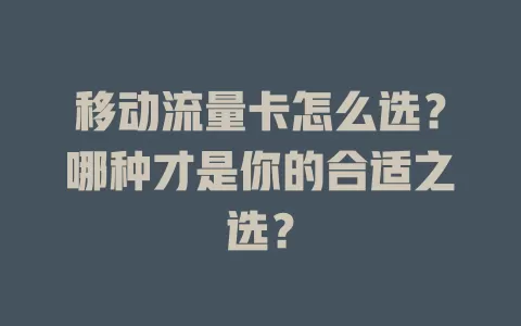 移动流量卡怎么选？哪种才是你的合适之选？