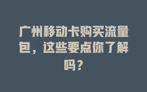 广州移动卡购买流量包，这些要点你了解吗？