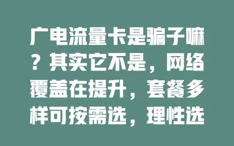 广电流量卡是骗子嘛？其实它不是，网络覆盖在提升，套餐多样可按需选，理性选就能享实惠