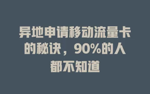 异地申请移动流量卡的秘诀，90%的人都不知道