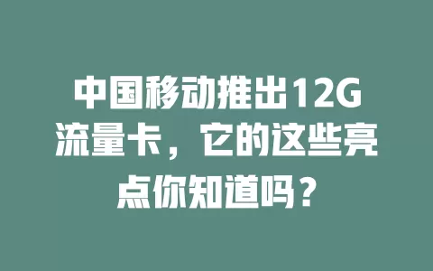 中国移动推出12G流量卡，它的这些亮点你知道吗？
