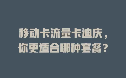 移动卡流量卡迪庆，你更适合哪种套餐？