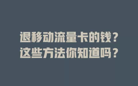 退移动流量卡的钱？这些方法你知道吗？