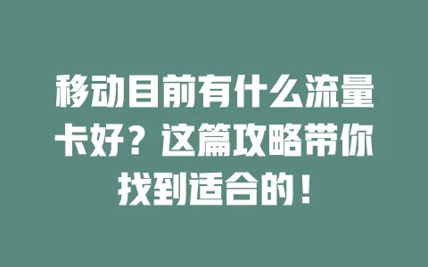 移动目前有什么流量卡好？这篇攻略带你找到适合的！