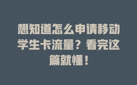 想知道怎么申请移动学生卡流量？看完这篇就懂！