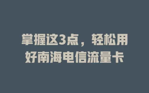 掌握这3点，轻松用好南海电信流量卡