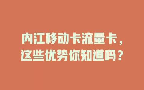 内江移动卡流量卡，这些优势你知道吗？