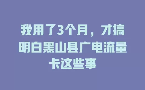 我用了3个月，才搞明白黑山县广电流量卡这些事