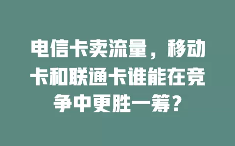 电信卡卖流量，移动卡和联通卡谁能在竞争中更胜一筹？