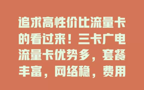 追求高性价比流量卡的看过来！三卡广电流量卡优势多，套餐丰富，网络稳，费用性价比高，别再为选卡烦恼，选它超明智！