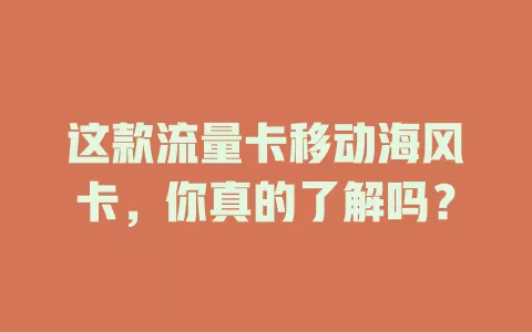 这款流量卡移动海风卡，你真的了解吗？