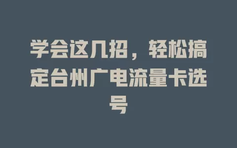 学会这几招，轻松搞定台州广电流量卡选号