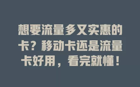 想要流量多又实惠的卡？移动卡还是流量卡好用，看完就懂！