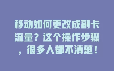 移动如何更改成副卡流量？这个操作步骤，很多人都不清楚！