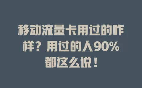 移动流量卡用过的咋样？用过的人90%都这么说！