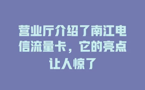 营业厅介绍了南江电信流量卡，它的亮点让人惊了