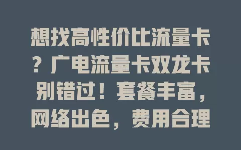 想找高性价比流量卡？广电流量卡双龙卡别错过！套餐丰富，网络出色，费用合理，办理使用便捷，助你畅游网络世界