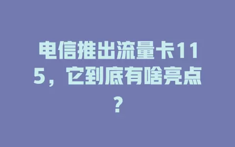 电信推出流量卡115，它到底有啥亮点？