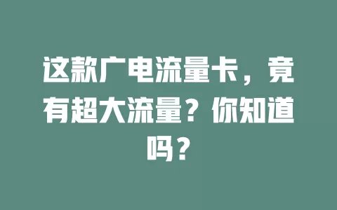这款广电流量卡，竟有超大流量？你知道吗？