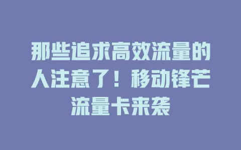 那些追求高效流量的人注意了！移动锋芒流量卡来袭