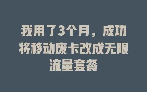 我用了3个月，成功将移动废卡改成无限流量套餐