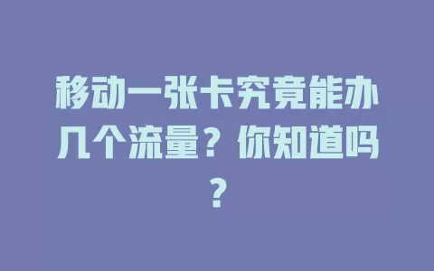 移动一张卡究竟能办几个流量？你知道吗？