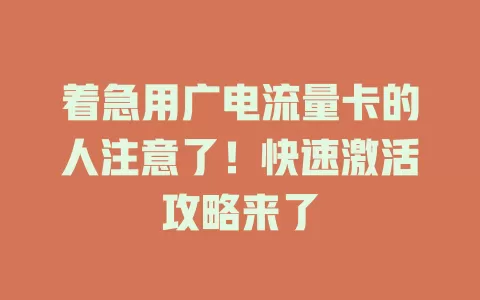 着急用广电流量卡的人注意了！快速激活攻略来了