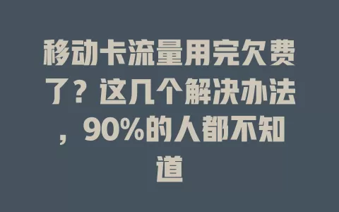 移动卡流量用完欠费了？这几个解决办法，90%的人都不知道
