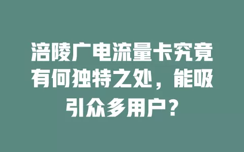 涪陵广电流量卡究竟有何独特之处，能吸引众多用户？