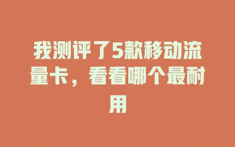 我测评了5款移动流量卡，看看哪个最耐用