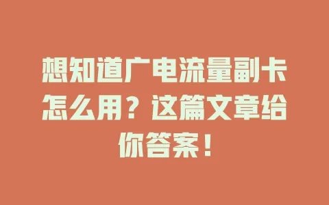 想知道广电流量副卡怎么用？这篇文章给你答案！