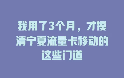 我用了3个月，才摸清宁夏流量卡移动的这些门道