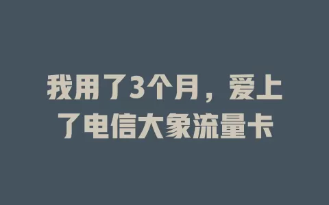 我用了3个月，爱上了电信大象流量卡